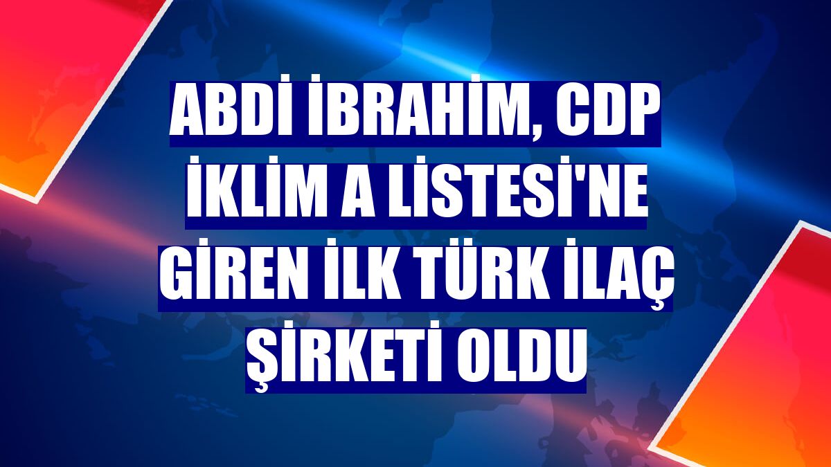Abdi İbrahim, CDP İklim A Listesi'ne giren ilk Türk ilaç şirketi oldu