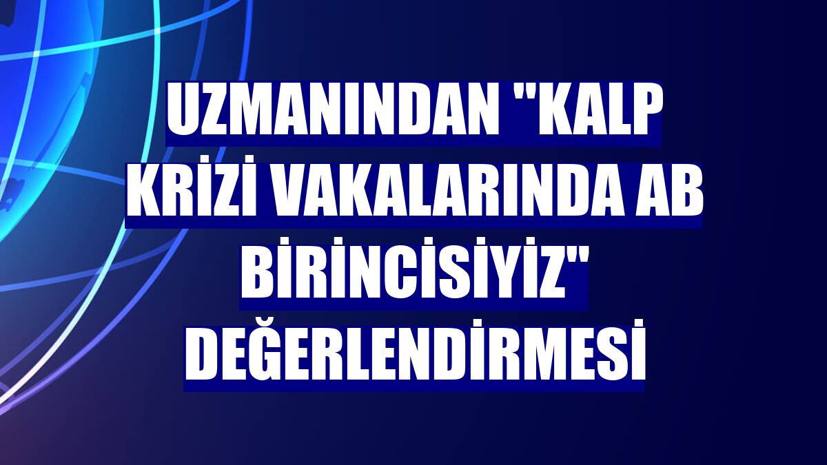 Uzmanından "Kalp krizi vakalarında AB birincisiyiz" değerlendirmesi