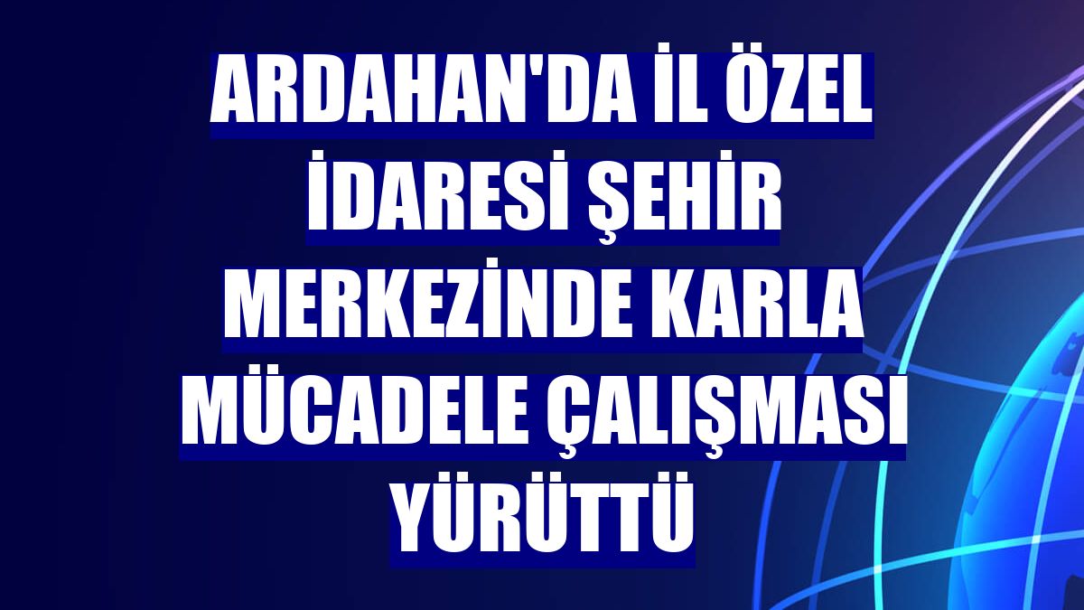 Ardahan'da İl Özel İdaresi şehir merkezinde karla mücadele çalışması yürüttü