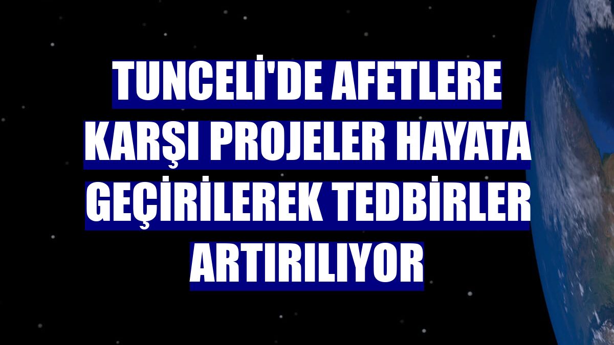 Tunceli'de afetlere karşı projeler hayata geçirilerek tedbirler artırılıyor