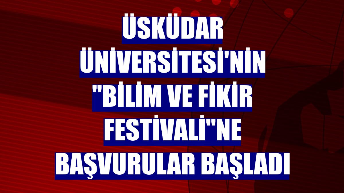 Üsküdar Üniversitesi'nin 'Bilim ve Fikir Festivali'ne başvurular başladı