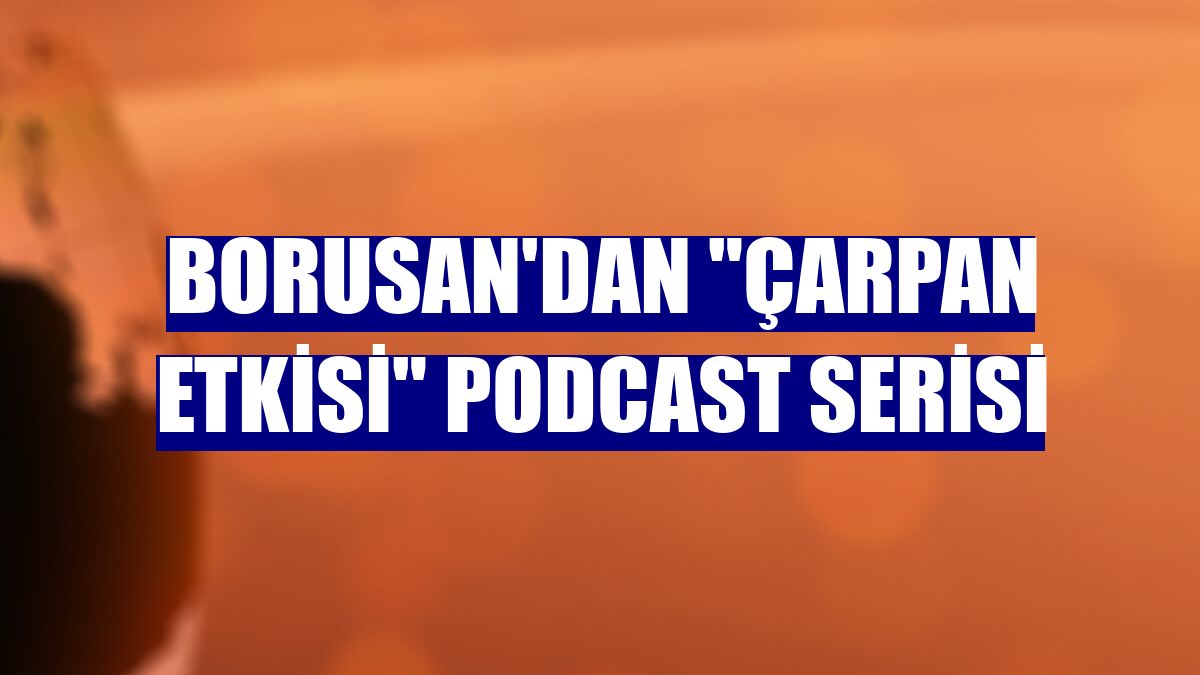 Borusan'dan 'Çarpan Etkisi' podcast serisi