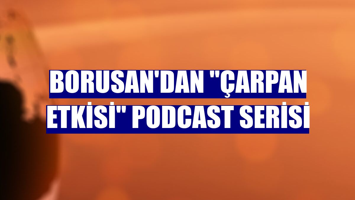 Borusan'dan "Çarpan Etkisi" podcast serisi