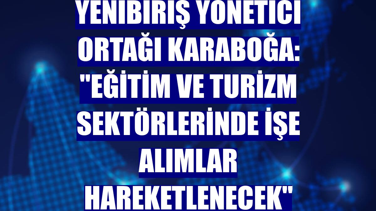 Yenibiriş Yönetici Ortağı Karaboğa: "Eğitim ve turizm sektörlerinde işe alımlar hareketlenecek"