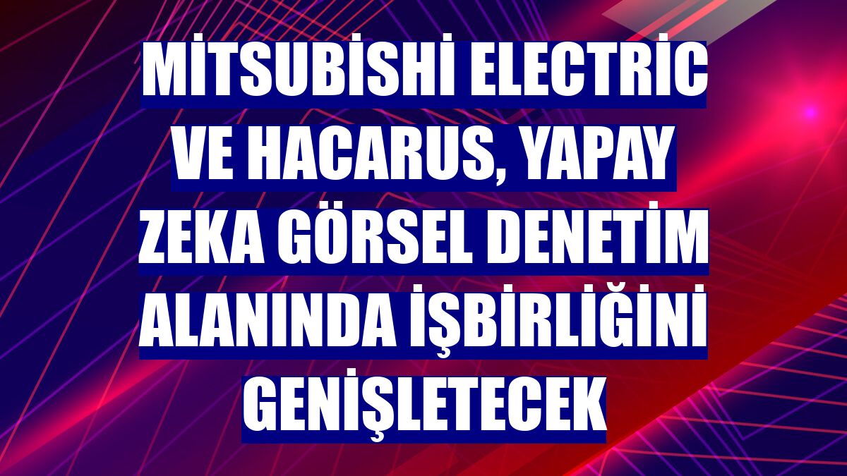 Mitsubishi Electric ve Hacarus, yapay zeka görsel denetim alanında işbirliğini genişletecek