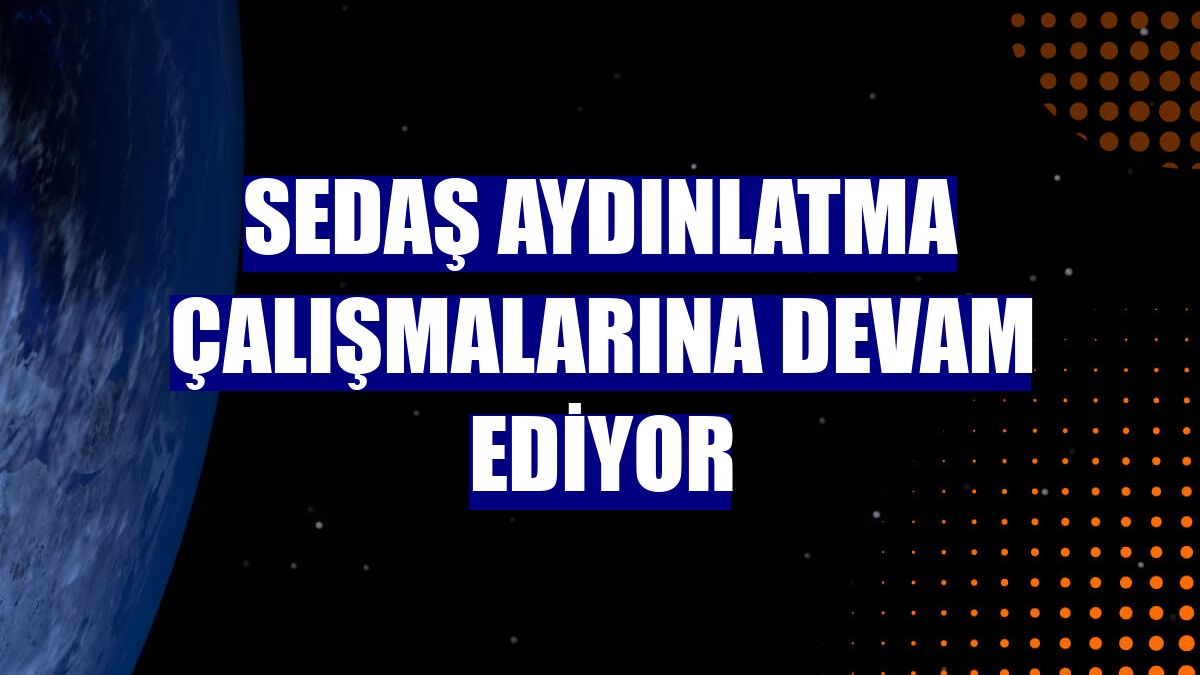 SEDAŞ aydınlatma çalışmalarına devam ediyor