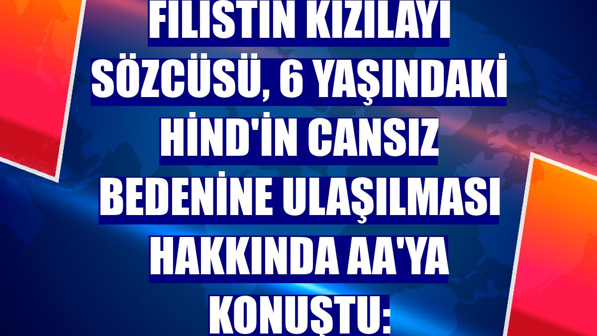 Filistin Kızılayı Sözcüsü, 6 yaşındaki Hind'in cansız bedenine ulaşılması hakkında AA'ya konuştu: