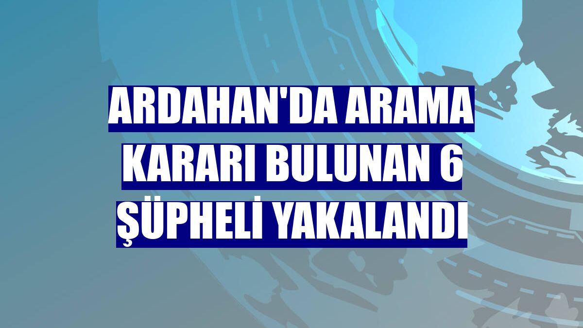 Ardahan'da arama kararı bulunan 6 şüpheli yakalandı