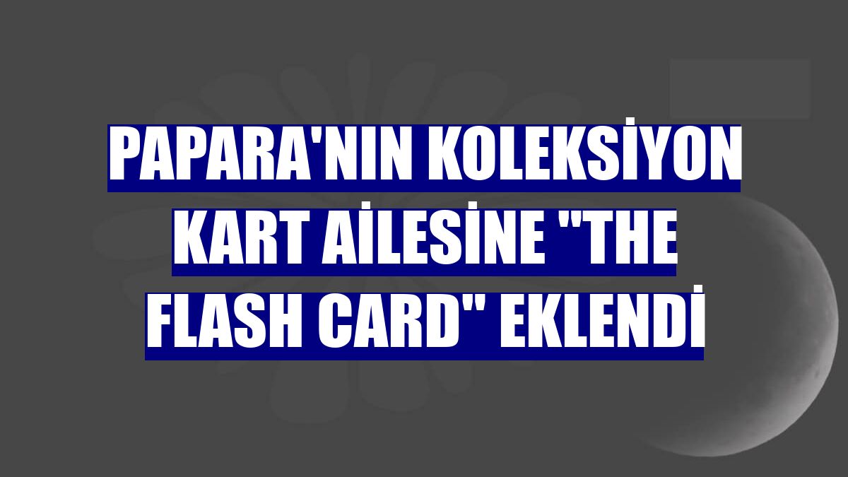 Papara'nın Koleksiyon Kart ailesine "The Flash Card" eklendi