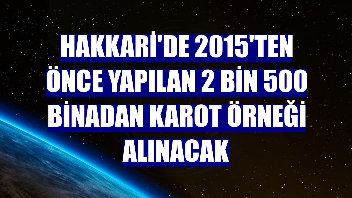 Hakkari'de 2015'ten önce yapılan 2 bin 500 binadan karot örneği alınacak