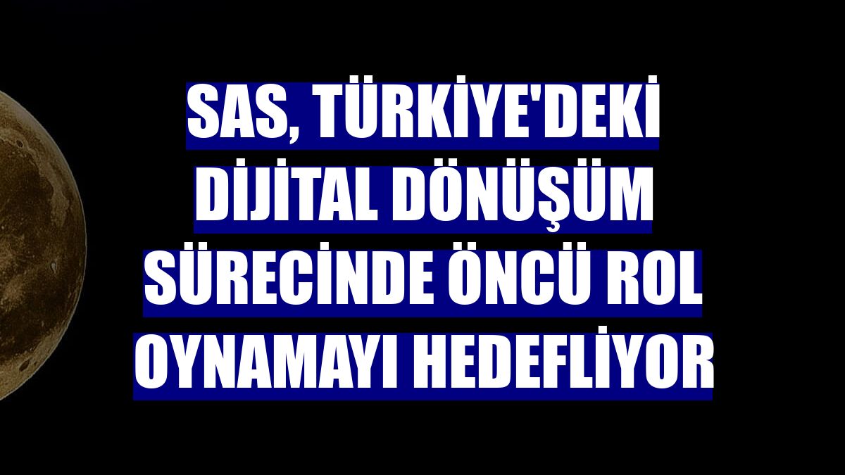 SAS, Türkiye'deki dijital dönüşüm sürecinde öncü rol oynamayı hedefliyor