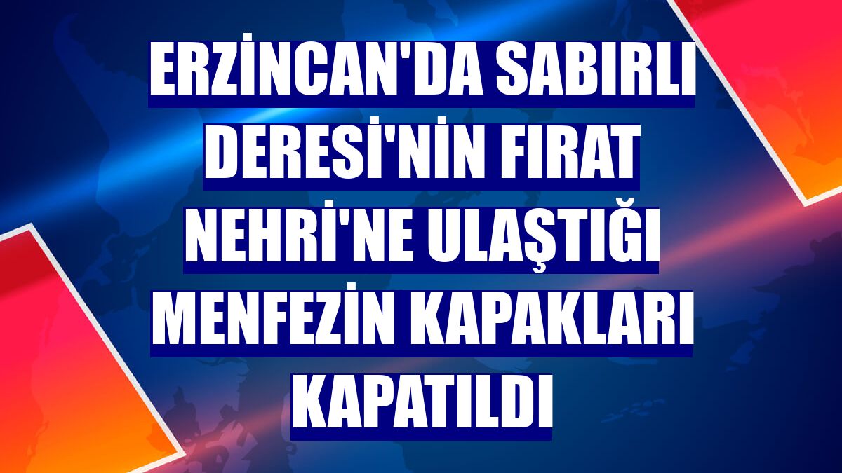Erzincan'da Sabırlı Deresi'nin Fırat Nehri'ne ulaştığı menfezin kapakları kapatıldı