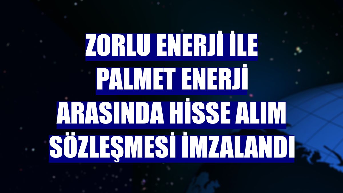 Zorlu Enerji ile PALMET Enerji arasında hisse alım sözleşmesi imzalandı
