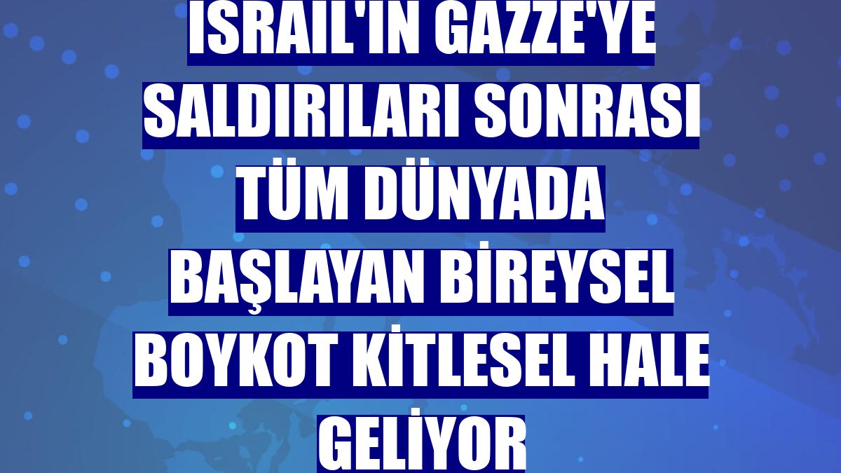 İsrail'in Gazze'ye saldırıları sonrası tüm dünyada başlayan bireysel boykot kitlesel hale geliyor