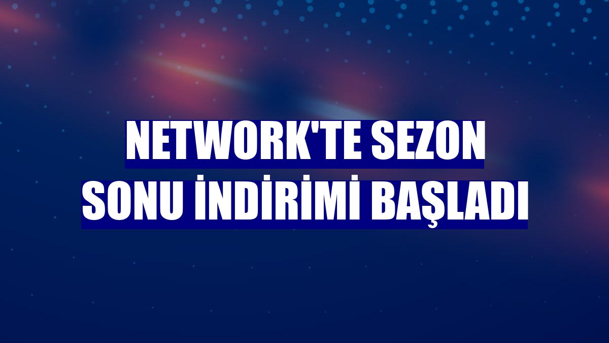 NetWork'te sezon sonu indirimi başladı