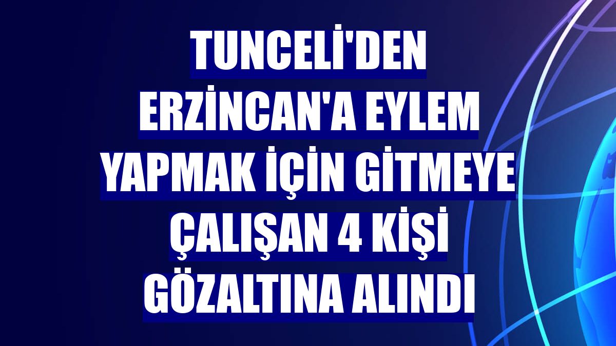 Tunceli'den Erzincan'a eylem yapmak için gitmeye çalışan 4 kişi gözaltına alındı