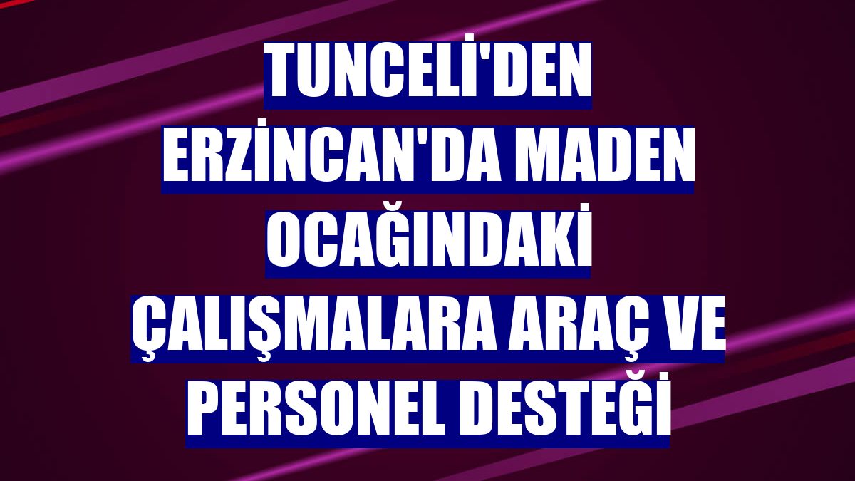 Tunceli'den Erzincan'da maden ocağındaki çalışmalara araç ve personel desteği