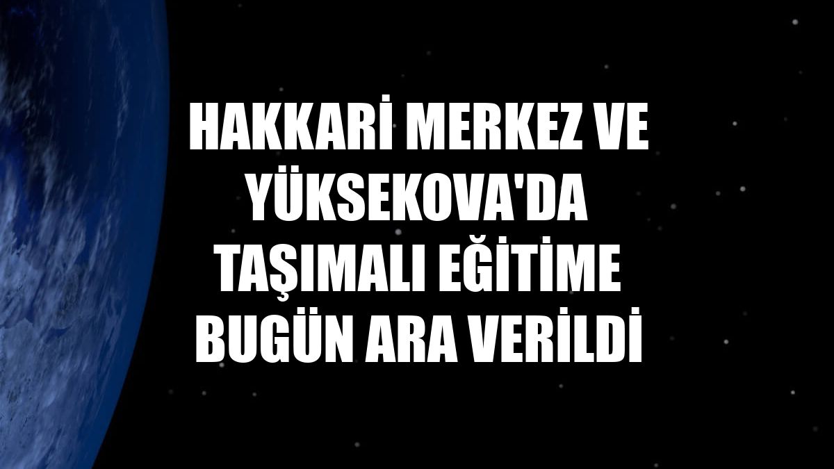 Hakkari merkez ve Yüksekova'da taşımalı eğitime bugün ara verildi