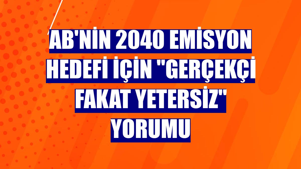 AB'nin 2040 emisyon hedefi için 'gerçekçi fakat yetersiz' yorumu