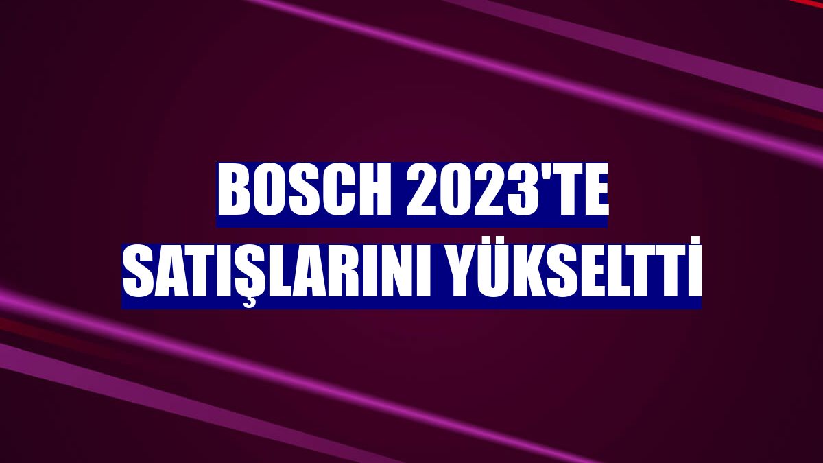 Bosch 2023'te satışlarını yükseltti