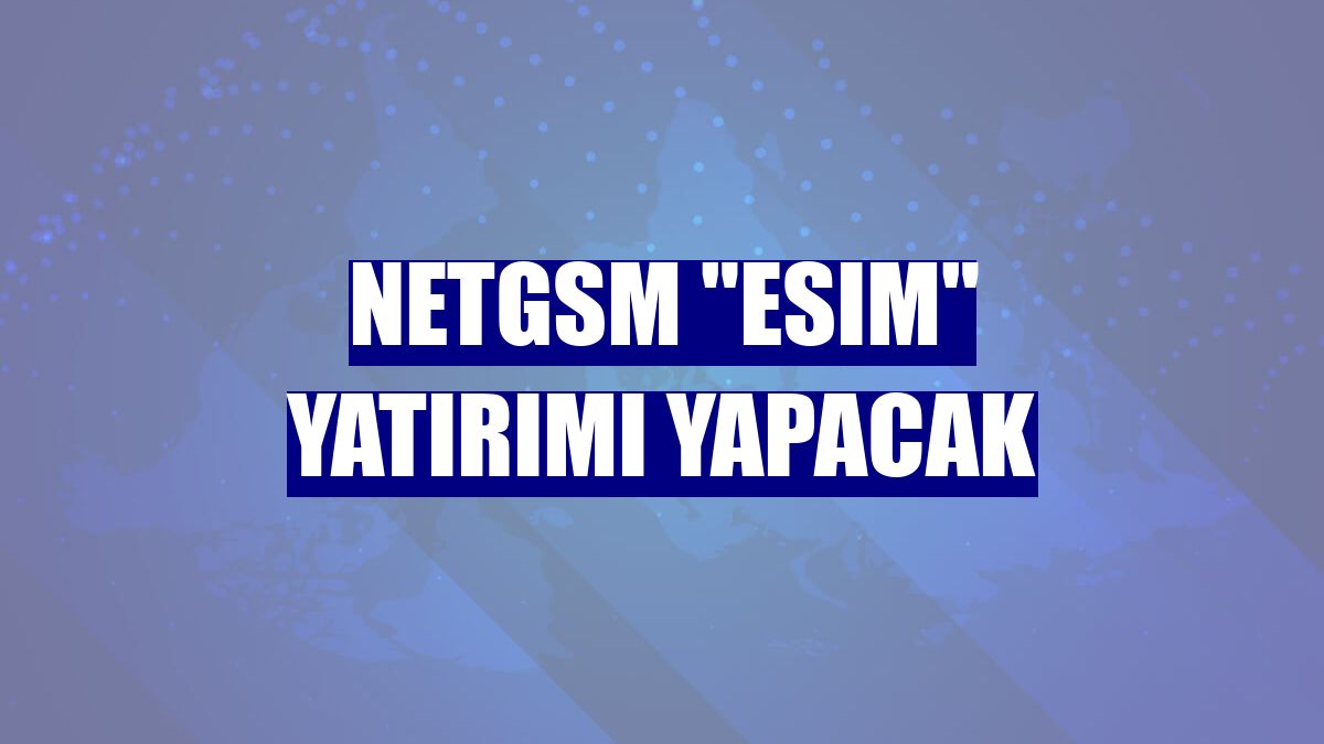 Netgsm "eSIM" yatırımı yapacak