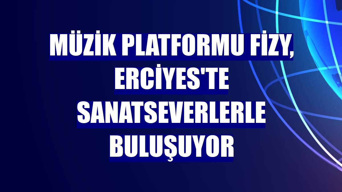 Müzik platformu fizy, Erciyes'te sanatseverlerle buluşuyor