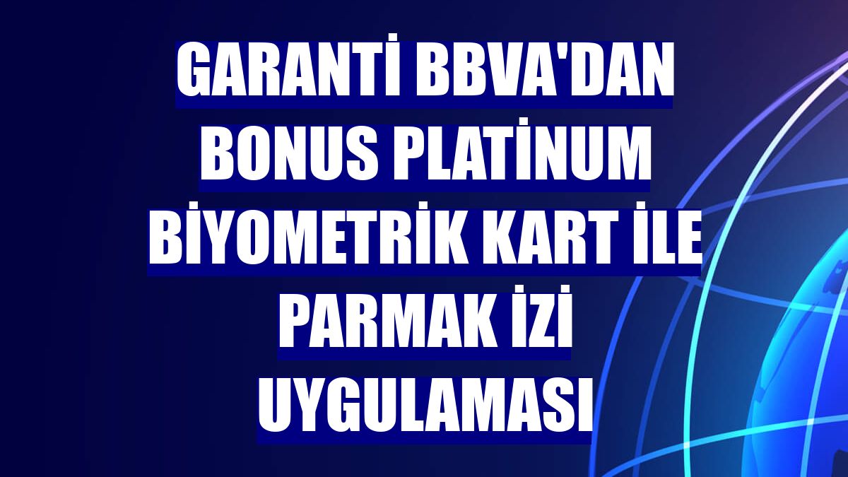Garanti BBVA'dan Bonus Platinum Biyometrik Kart ile parmak izi uygulaması