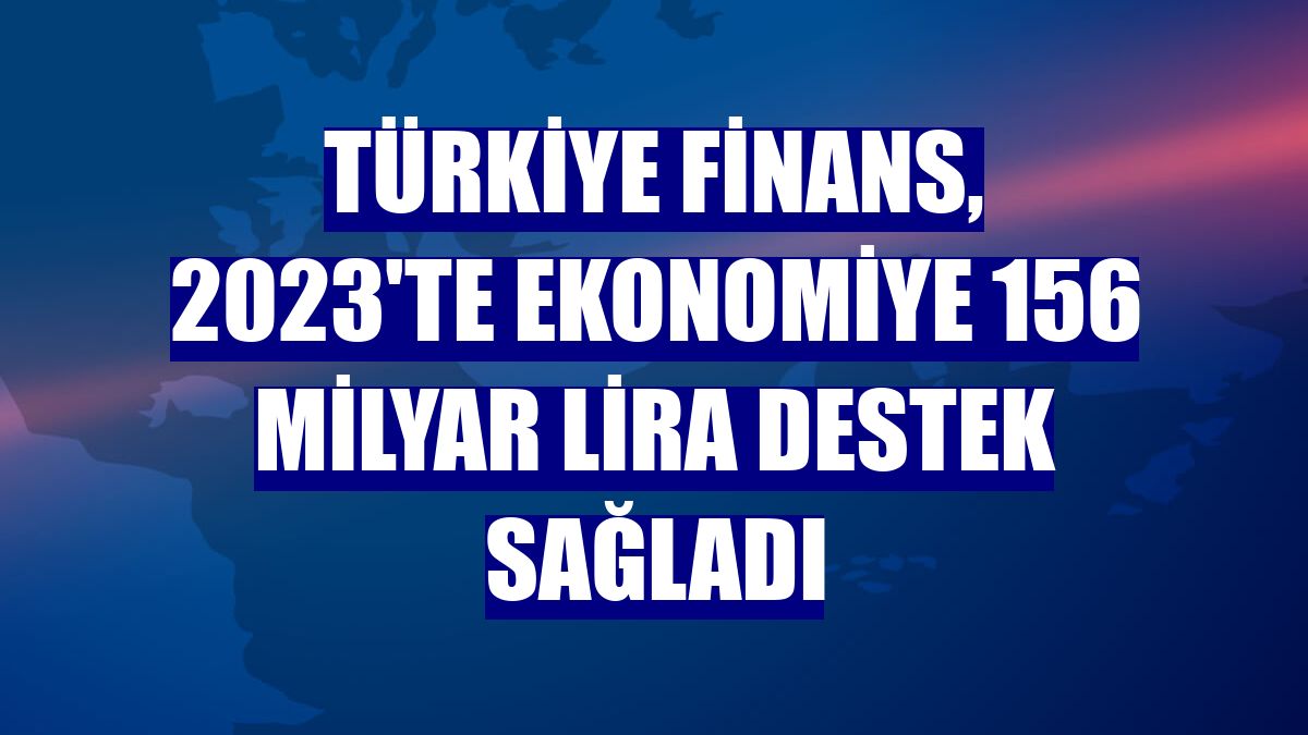 Türkiye Finans, 2023'te ekonomiye 156 milyar lira destek sağladı