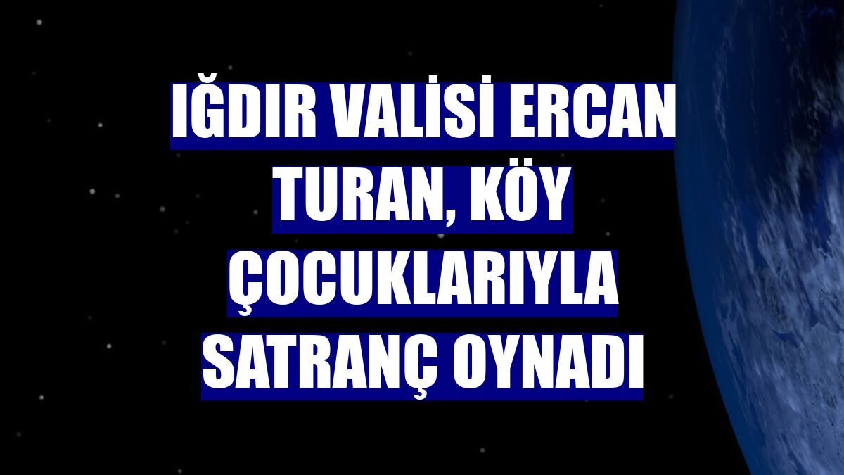 Iğdır Valisi Ercan Turan, köy çocuklarıyla satranç oynadı