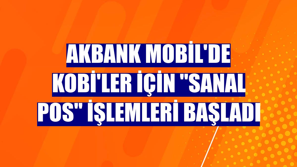 Akbank Mobil'de KOBİ'ler için 'Sanal POS' işlemleri başladı