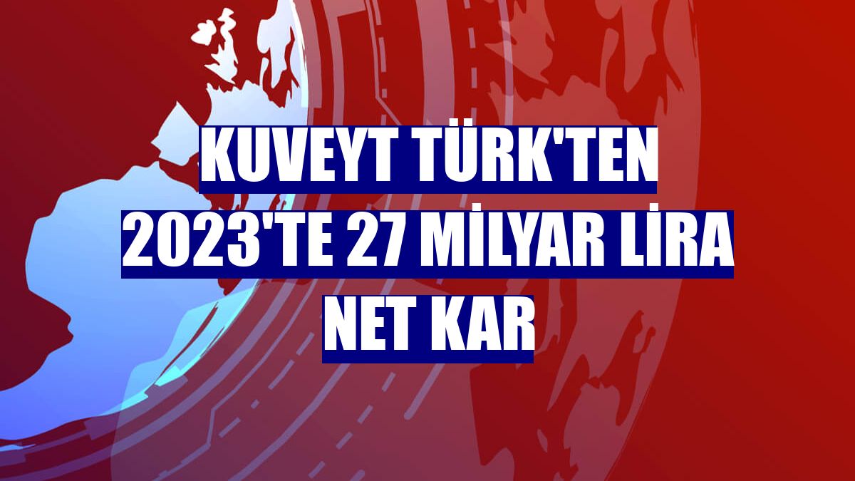 Kuveyt Türk'ten 2023'te 27 milyar lira net kar