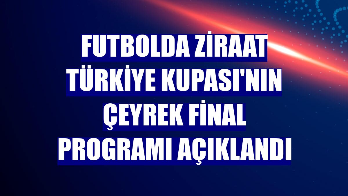 Futbolda Ziraat Türkiye Kupası'nın çeyrek final programı açıklandı