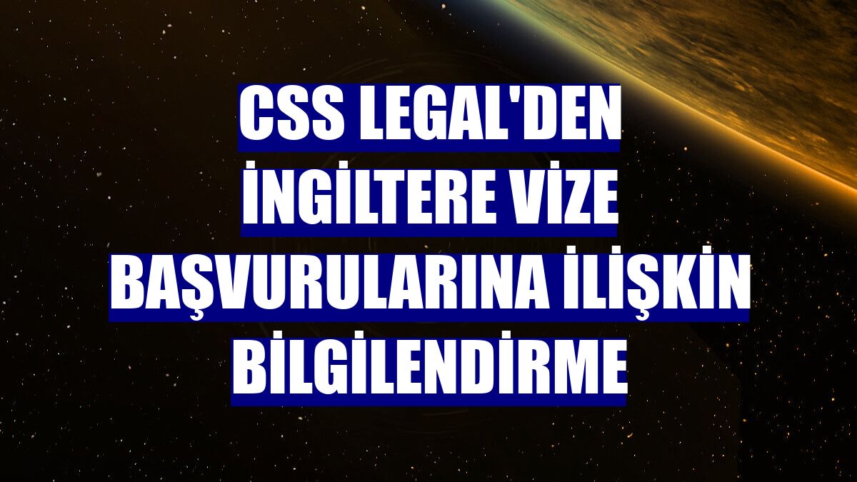 CSS Legal'den İngiltere vize başvurularına ilişkin bilgilendirme