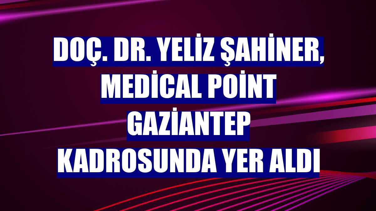 Doç. Dr. Yeliz Şahiner, Medical Point Gaziantep kadrosunda yer aldı