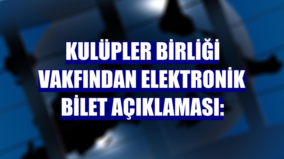 Kulüpler Birliği Vakfından elektronik bilet açıklaması: