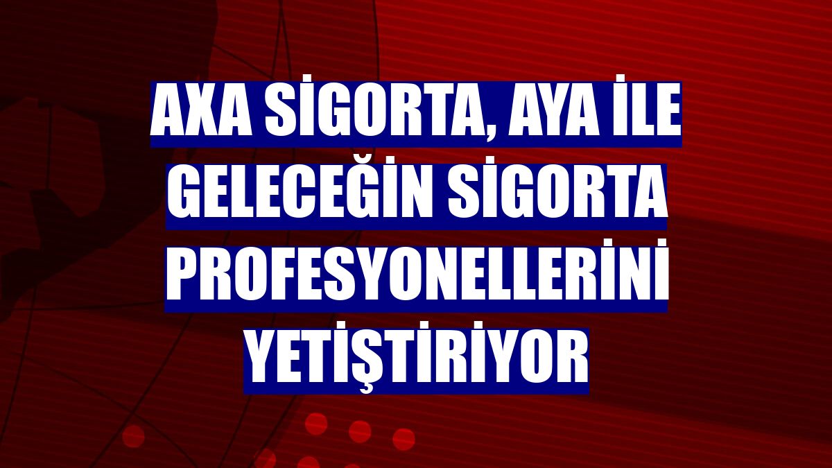 AXA Sigorta, AYA ile geleceğin sigorta profesyonellerini yetiştiriyor
