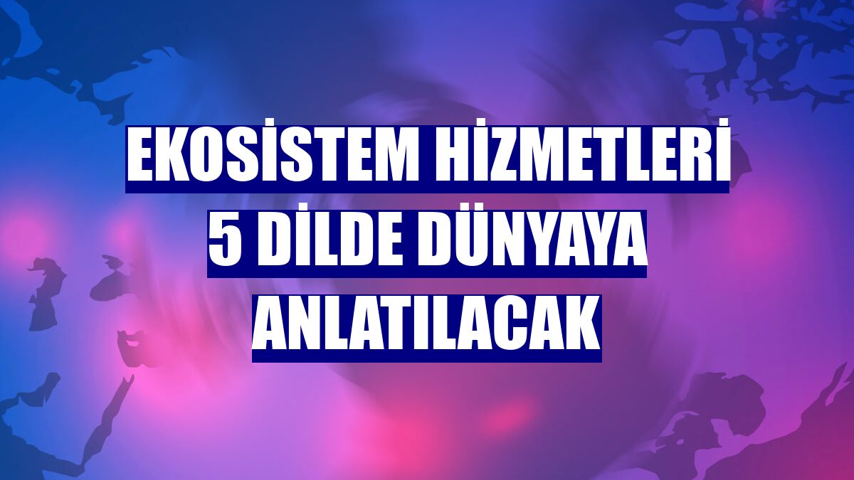 Ekosistem hizmetleri 5 dilde dünyaya anlatılacak