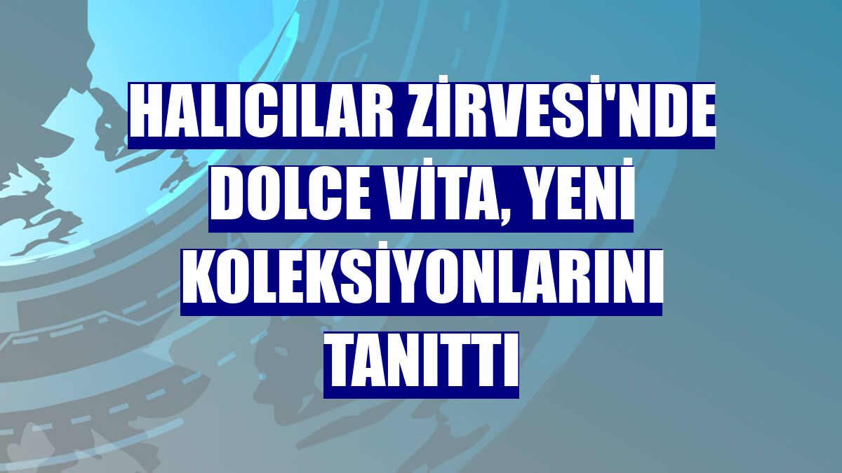 Halıcılar Zirvesi'nde Dolce Vita, yeni koleksiyonlarını tanıttı
