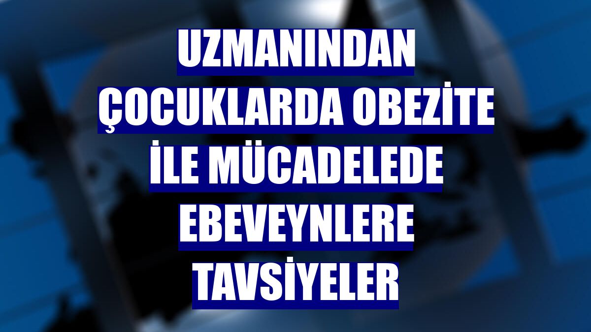 Uzmanından çocuklarda obezite ile mücadelede ebeveynlere tavsiyeler