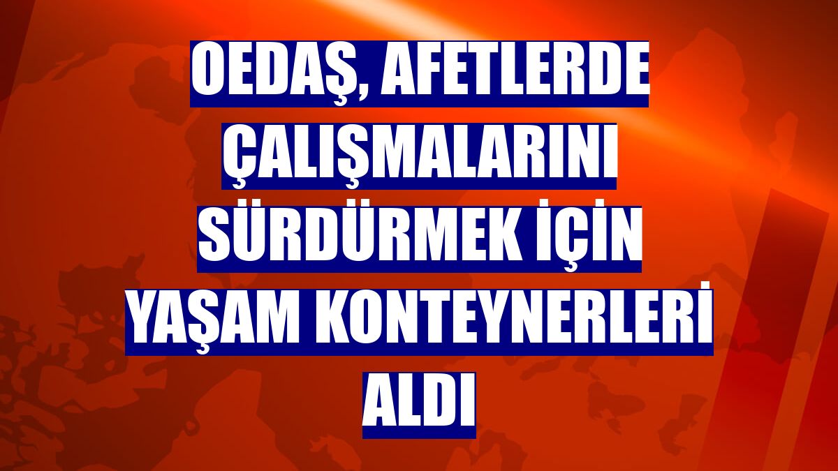 OEDAŞ, afetlerde çalışmalarını sürdürmek için yaşam konteynerleri aldı