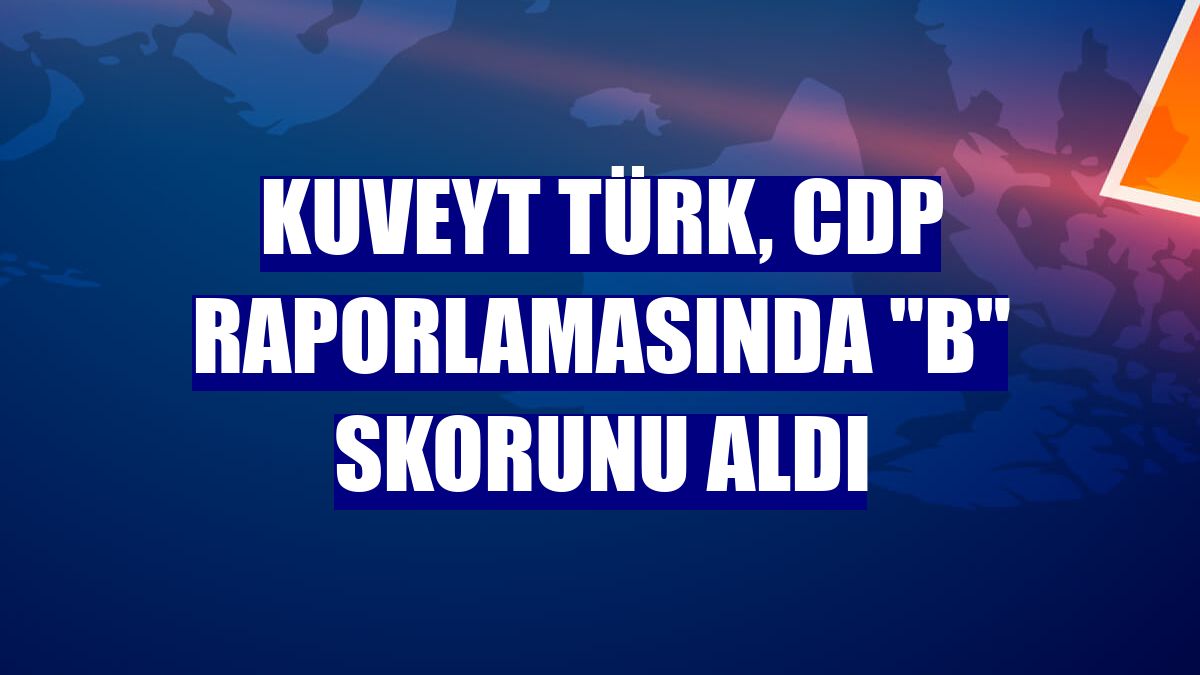 Kuveyt Türk, CDP raporlamasında 'B' skorunu aldı