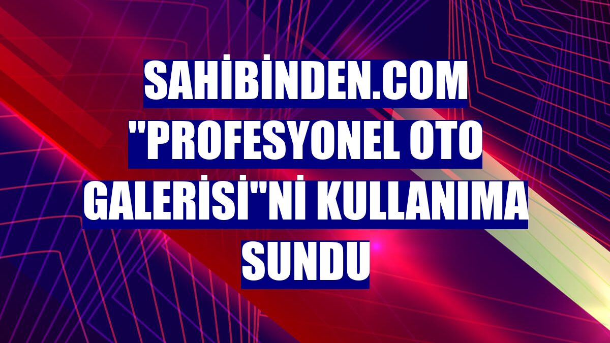 sahibinden.com 'Profesyonel Oto Galerisi'ni kullanıma sundu