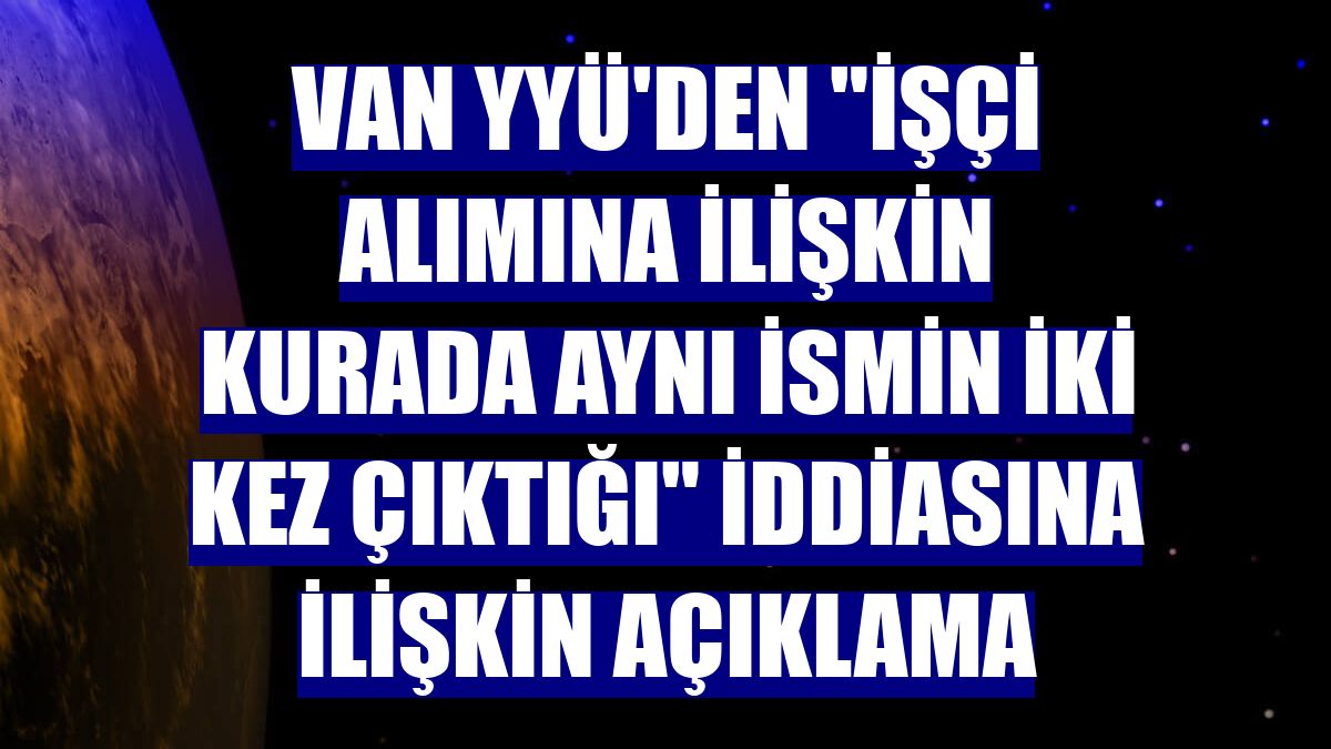Van YYÜ'den "İşçi alımına ilişkin kurada aynı ismin iki kez çıktığı" iddiasına ilişkin açıklama