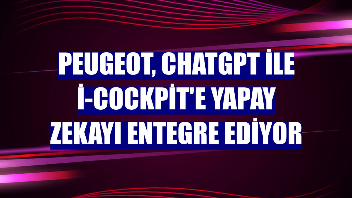 Peugeot, ChatGPT ile i-Cockpit'e yapay zekayı entegre ediyor