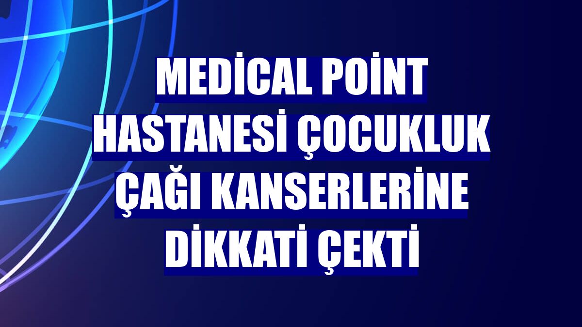 Medical Point Hastanesi çocukluk çağı kanserlerine dikkati çekti
