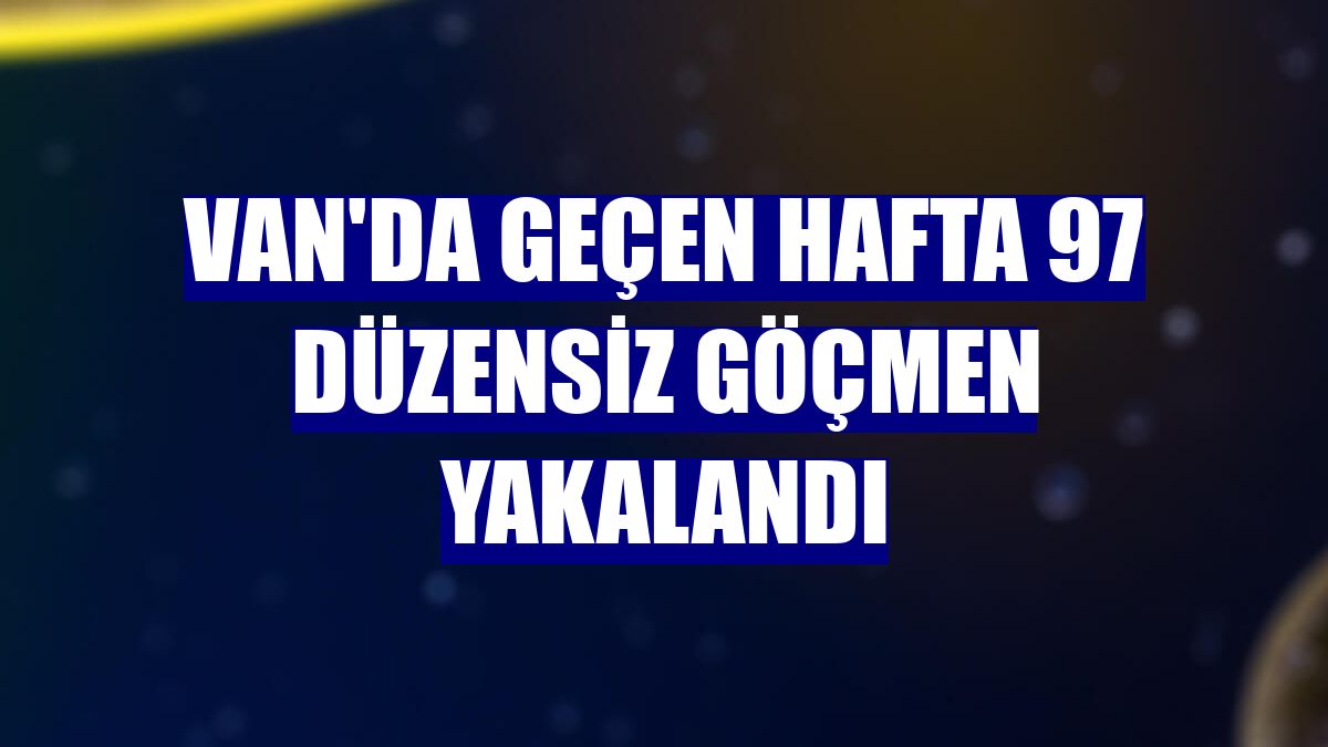 Van'da geçen hafta 97 düzensiz göçmen yakalandı