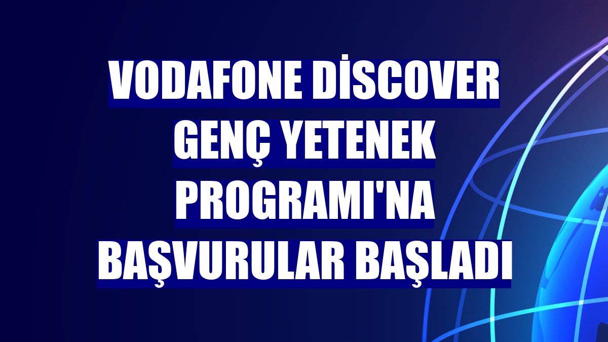 Vodafone Discover Genç Yetenek Programı'na başvurular başladı