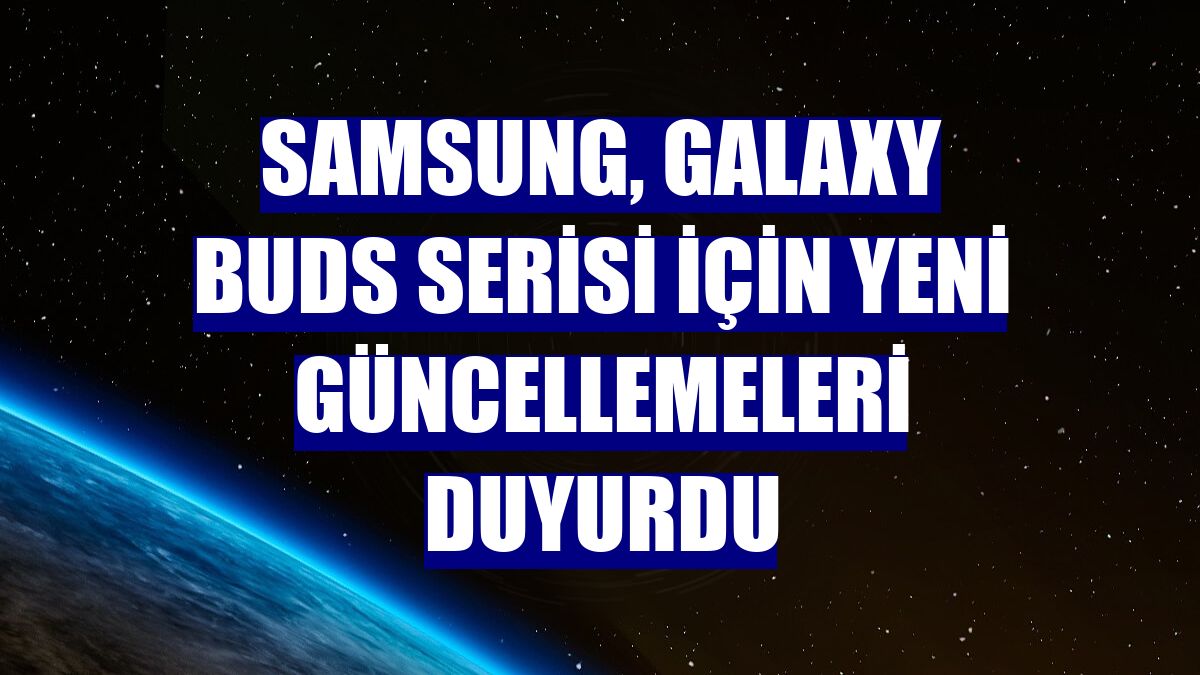 Samsung, Galaxy Buds serisi için yeni güncellemeleri duyurdu