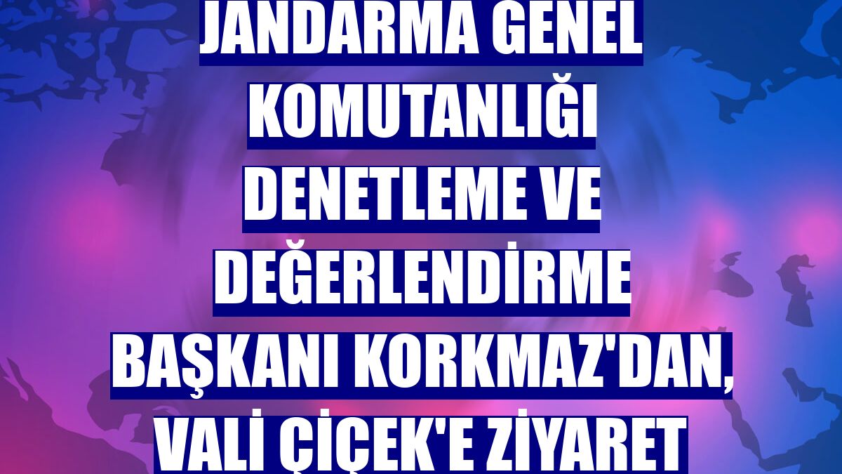 Jandarma Genel Komutanlığı Denetleme ve Değerlendirme Başkanı Korkmaz'dan, Vali Çiçek'e ziyaret