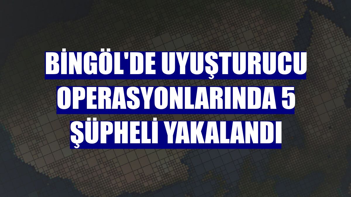 Bingöl'de uyuşturucu operasyonlarında 5 şüpheli yakalandı